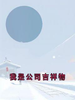 抖音爆款我是公司吉祥物完整小说(全文阅读)-欧迈阅读网