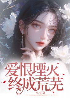 抖音爆款爱恨堙灭，终成荒芜南傲凝凌霄无广告阅读