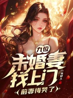(精品)九位未婚妻找上门，前妻悔哭了小说