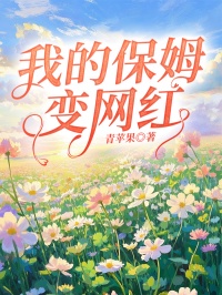 优质新书我的保姆变网红最新章节小说全文阅读