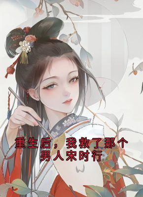主角是宋时行冯青芽的小说重生后，我救了那个男人宋时行最完整版热门连载-欧迈阅读网