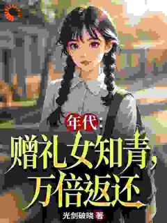 年代:赠礼女知青,万倍返还精彩章节-年代:赠礼女知青,万倍返还免费阅读全文