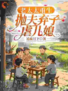 无广告小说老太太重生,抛夫弃子虐儿媳-柳老太陆建国在线阅读-欧迈阅读网