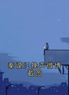 秦谟江挽声微博截图完整版-江挽声秦谟在线全文阅读