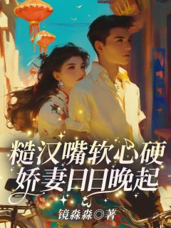 糙汉嘴软心硬，娇妻日日晚起by镜淼淼免费阅读小说大结局-欧迈阅读网