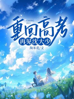 重回高考，再见沈大少(淘米花小说)小说最新章节