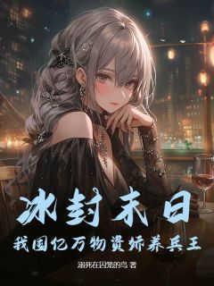 爆款小说冰封末日：我囤亿万物资娇养兵王主角姜锦贾玉凤全文在线完本阅读