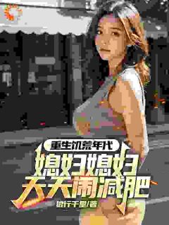 [抖音]小说魏勇秦薇重生饥荒年代，媳妇天天闹减肥