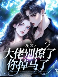 【抖音】撩惹大佬上钩,她脱了男装跑路全文阅读