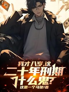 我才八岁,这二十年刑期什么鬼?by这是一个马架免费阅读小说大结局