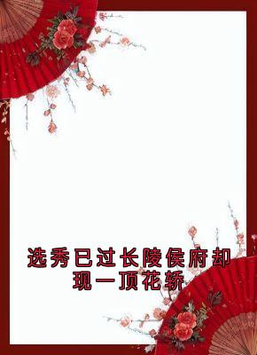 选秀已过长陵侯府却现一顶花轿小说好看吗 姜舜宁白琼英最后结局如何-欧迈阅读网