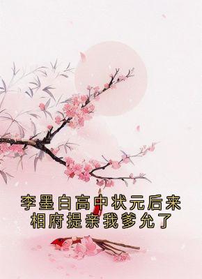 李墨白高中状元后来相府提亲我爹允了小说锦屏李墨白赵思则最新章节阅读-欧迈阅读网