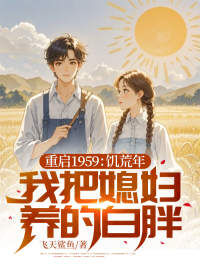 私藏读物重启1959:饥荒年我把媳妇养的白胖陈建东柳小娥完结版免费阅读