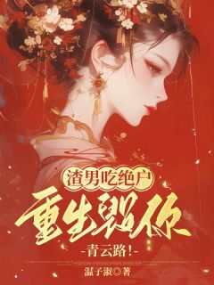 渣男吃绝户,重生毁你青云路!by温子淑免费阅读小说大结局