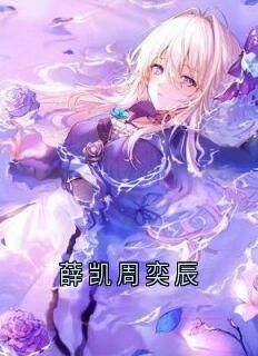 优质新书薛凯周奕辰最新章节小说全文阅读