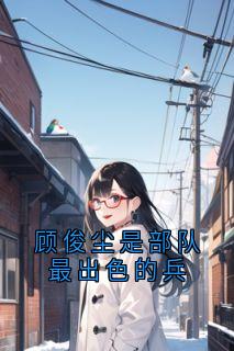 (独家)顾俊尘是部队最出色的兵陆晚宁顾俊尘小说