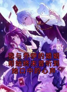 【新书】我与乔伊的婚姻却始终未曾听到她口中的心声主角乔伊顾城全文全章节小说阅读