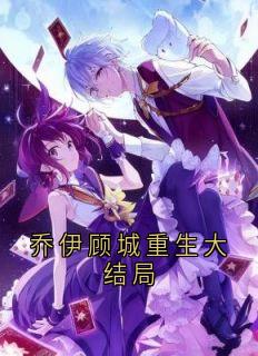 乔伊顾城重生大结局乔伊顾城小说完整在线阅读-欧迈阅读网