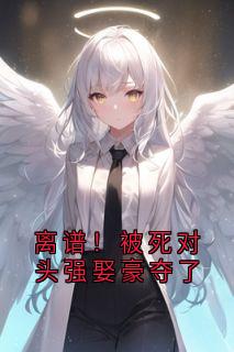 离谱！被死对头强娶豪夺了章节目录小说-祁宸衍时星免费阅读全文-欧迈阅读网