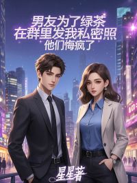 男友为了绿茶在群里发我私密照,他们悔疯了by林薇薇陈峰沈玥在线阅读