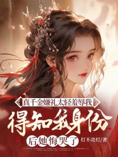 灯不亮灯写的小说真千金嫌礼太轻羞辱我,得知我身份后她悔哭了在线阅读-欧迈阅读网