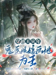 穿越天灾年,鬼医娘娘画地为王!免费小说作者笑迎生全文阅读