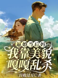 小说推荐逼婚当后妈，我靠美貌嘎嘎乱杀完结版全章节阅读