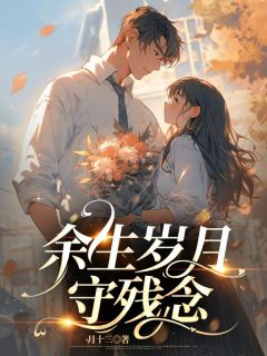 余生岁月守残年宋启明林婉清刘雪慧全本小说(余生岁月守残年)全章节小说目录阅读