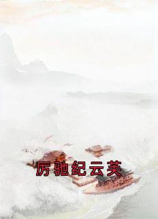 爆款热文纪云芙厉驰江聿言在线阅读-厉驰纪云芙全章节列表-欧迈阅读网