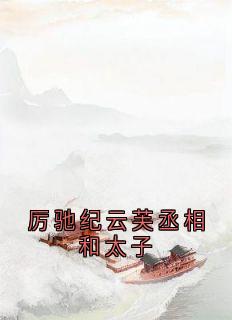 厉驰纪云芙丞相和太子by佚名-欧迈阅读网
