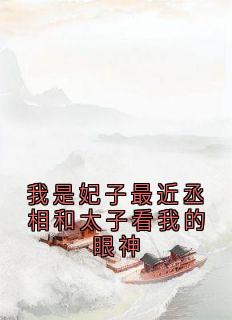 我是妃子最近丞相和太子看我的眼神by佚名