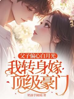 父子偏心白月光,我转身嫁顶级豪门by奶油芋圆圆(颜夏宋嘉耀裴知韫)未删节免费阅读