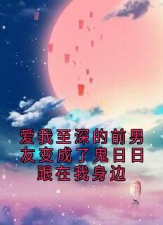 爱我至深的前男友变成了鬼日日跟在我身边知乎后续免费试读