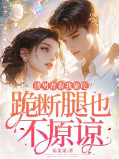 (精品)渣男背着我偷吃？跪断腿也不原谅小说-欧迈阅读网