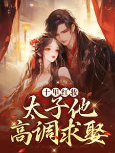 十里红妆,太子他高调求娶裴稚绾裴珩砚十里红妆,太子他高调求娶全文免费阅读【完整章节】