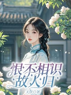 好看的恨不相识故人归小说-恨不相识故人归最新章节阅读