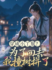 穿成小丫鬟？为了回去我撞树拼了最新章节免费阅读by梅千寻无广告小说-欧迈阅读网