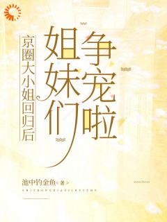 无弹窗小说京圈大小姐回归后,姐妹们争宠啦 作者池中钓金鱼