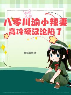 书荒必备八零川渝小辣妻,高冷硬汉沦陷了全文章节阅读-欧迈阅读网