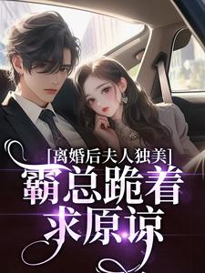 离婚后夫人独美，霸总跪着求原谅章节全目录 路樱金北周全文免费阅读