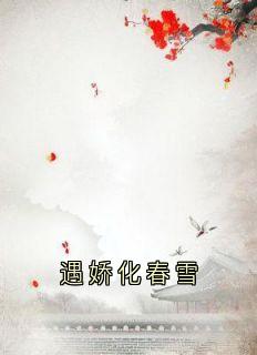 遇娇化春雪小说免费版阅读抖音热文