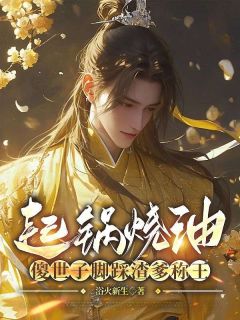 新上起锅烧油，傻世子脚踩渣爹称王浴火新生小说免费阅读