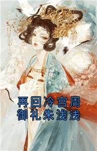 【抖音】再回冷宫周御礼朱浅浅全文阅读-欧迈阅读网