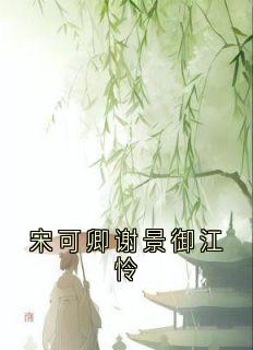 爆款小说宋可卿谢景御江怜主角谢景御宋可卿全文在线完本阅读-欧迈阅读网