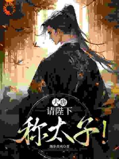 抖音大唐:请陛下称太子!txt小说阅读