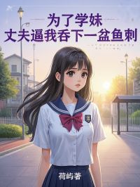 荷屿最新小说为了学妹,丈夫逼我吞下一盆鱼刺林悦音宋云哲在线试读