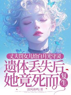 快手热推丈夫罚女儿给白月光守灵，遗体丢失后她竟死而复生小说主角齐画眠齐煜在线阅读