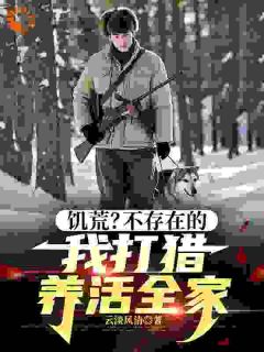 强烈推荐饥荒?不存在的,我打猎养活全家陆明洲周应兰在线阅读