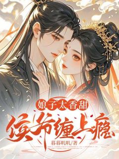 小说推荐娘子太香甜，侯爷缠上瘾缠上瘾完结版全章节阅读