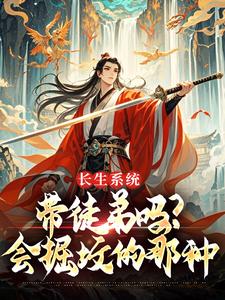 优质新书长生系统：带徒弟吗？会掘坟的那种最新章节小说全文阅读